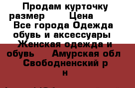 Продам курточку,размер 42  › Цена ­ 500 - Все города Одежда, обувь и аксессуары » Женская одежда и обувь   . Амурская обл.,Свободненский р-н